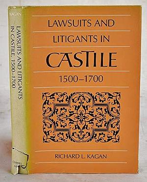 Lawsuits and Litigants in Castile, 1500-1700 by Richard L. Kagan