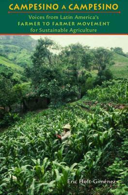 Campesino a Campesino: Voices from Latin America's Farmer to Farmer Movement for Sustainable Agriculture by Eric Holt-Gimenez