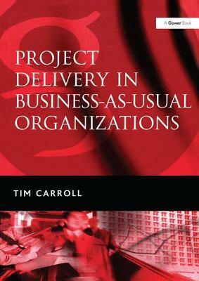 Project Delivery in Business-As-Usual Organizations by Tim Carroll