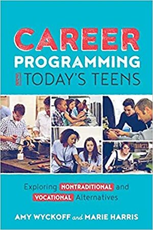 Career Programming for Today's Teens: Exploring Nontraditional and Vocational Alternatives by Amy Wyckoff, Marie Harris