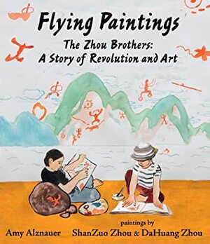 Flying Paintings: The Zhou Brothers: A Story of Revolution and Art by ShanZuo Zhou, Amy Alznauer, DaHuang Zhou