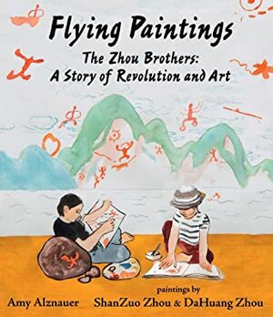 Flying Paintings: The Zhou Brothers: A Story of Revolution and Art by Amy Alznauer, ShanZuo Zhou, DaHuang Zhou