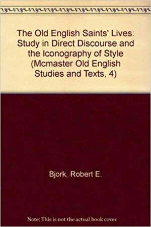 The Old English Verse Saints' Lives: A Study In Direct Discourse And The Iconography Of Style by Robert E. Bjork