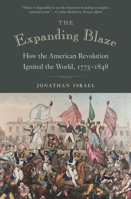 The Expanding Blaze: How the American Revolution Ignited the World, 1775-1848 by Jonathan Israel