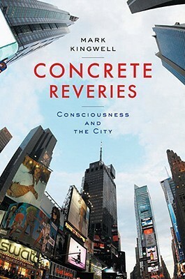 Concrete Reveries: Consciousness and the City by Mark Kingwell