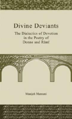 Divine Deviants: The Dialectics of Devotion in the Poetry of Donne and R&#363;m&#299; by Manijeh Mannani