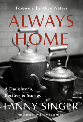 Always Home: A Daughter's Recipes & Stories by Alice Waters, Fanny Singer