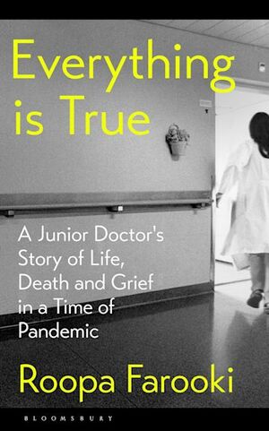 Everything Is True: A Junior Doctor's Story of Life, Death and Grief in a Time of Pandemic by Roopa Farooki
