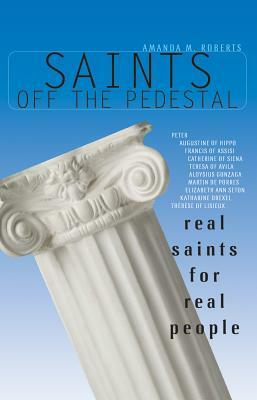 Saints Off the Pedestal: Real Saints for Real People by Amanda Roberts