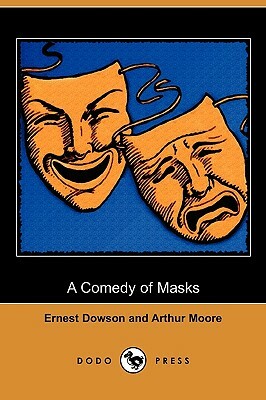 A Comedy of Masks (Dodo Press) by Arthur Moore, Ernest Dowson