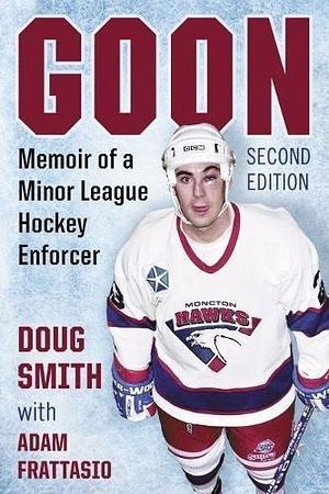 Goon: Memoir of a Minor League Hockey Enforcer by Adam Frattasio, Doug Smith, Doug Smith