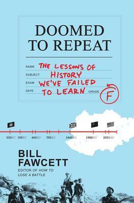 Doomed to Repeat: The Lessons of History We've Failed to Learn by Bill Fawcett