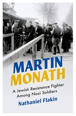 Martin Monath: A Jewish Resistance Fighter Among Nazi Soldiers by Nathaniel Flakin