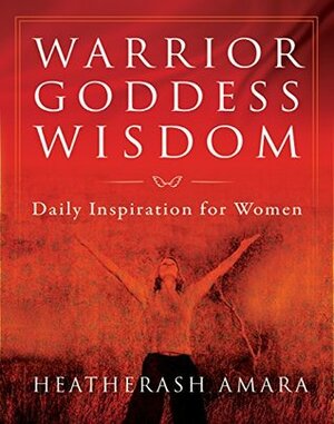 Warrior Goddess Wisdom: Daily Inspiration for Women by HeatherAsh Amara