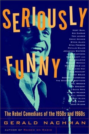 Seriously Funny: The Rebel Comedians of the 1950s and 1960s by Gerald Nachman