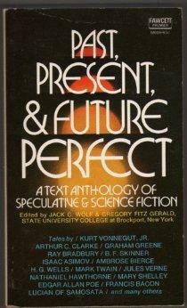 Past, Present, & Future Perfect: A Text Anthology of Speculative & Science Fiction by Gregory Fitz Gerald, Graham Greene, Poul Anderson, Cyril Connolly, Samuel Butler, Francis Bacon, Plato, John Brunner, Edward Bellamy, E.B. White, Jules Verne, Mark Twain, Elizabeth Mann Borgese, Tommaso Campanella, Nathaniel Hawthorne, B.F. Skinner, Voltaire, Isaac Asimov, Thomas More, Kurt Vonnegut, Clifford D. Simak, Lucian of Samosata, Edgar Allan Poe, Jack C. Wolf, Ambrose Bierce, Arthur C. Clarke, Mary Wollstonecraft Shelley, Arthur Conan Doyle, Jonathan Swift, Cyrano de Bergerac, Ray Bradbury, H.G. Wells