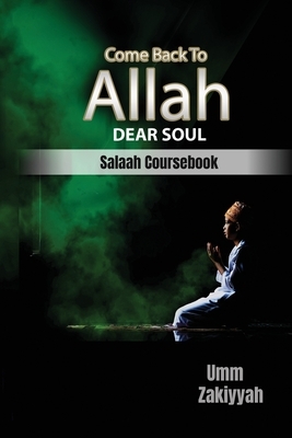 Come Back To Allah, Dear Soul: Salaah Coursebook by Umm Zakiyyah