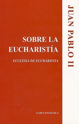 Sobre la Eucharistia: Ecclesia de Eucharistia = On the Eucharist by Juan II Pablo