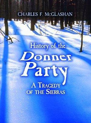 History of the Donner Party: A Tragedy of the Sierras by Charles Fayette McGlashan, Charles Fayette McGlashan