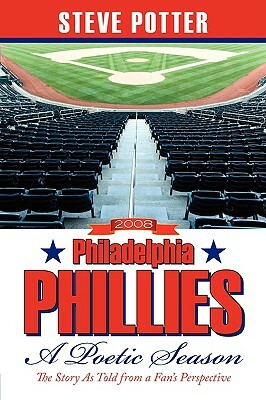 2008 Philadelphia Phillies - A Poetic Season: The Story as Told from a Fan's Perspective by Steve Potter