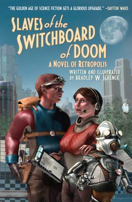 Slaves of the Switchboard of Doom: A Novel of Retropolis by Bradley W. Schenck