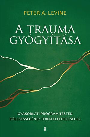 A trauma gyógyítása: Gyakorlati program testedbölcsességének újrafelfedezéséhez by Peter A. Levine