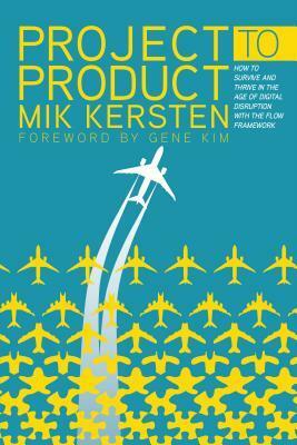 Project to Product: How Value Stream Networks Will Transform It and Business by Mik Kersten