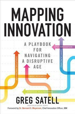 Mapping Innovation: A Playbook for Navigating a Disruptive Age: A Playbook for Navigating a Disruptive Age by Greg Satell