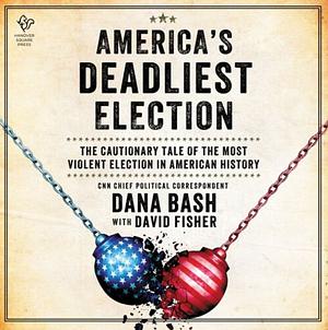 America's Deadliest Election: The Cautionary Tale of the Most Violent Election in American History by Dana Bash