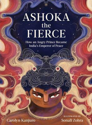 Ashoka the Fierce: How an Angry Prince Became India's Emperor of Peace by Carolyn Kanjuro