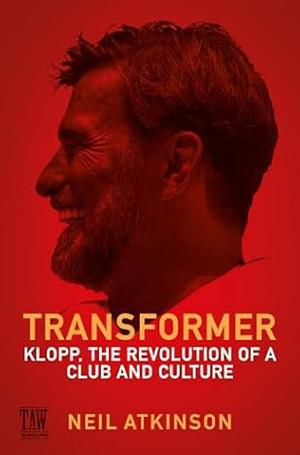 Transformer: Klopp, the Revolution of a Club and Culture by Neil Atkinson