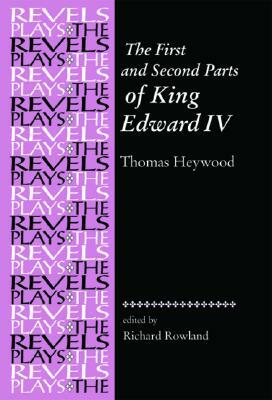 The First and Second Parts of King Edward IV: By Thomas Heywood by Thomas Heywood, Richard Rowland