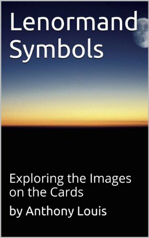 Lenormand Symbols: Exploring the Origins of the Images on the Cards by Anthony Louis