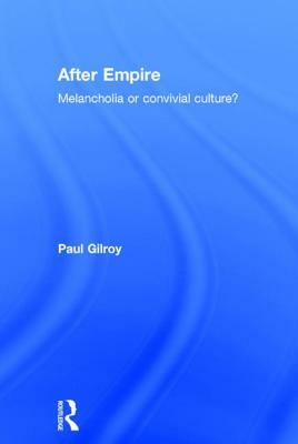 After Empire: Melancholia or Convivial Culture? by Paul Gilroy