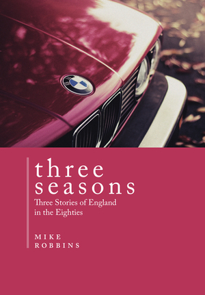Three Seasons: Three Stories of England in the Eighties by Mike Robbins