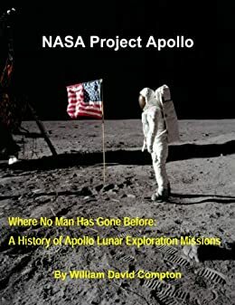 NASA Project Apollo - Where No Man Has Gone Before: A History of Apollo Lunar Exploration Missions by William David Compton