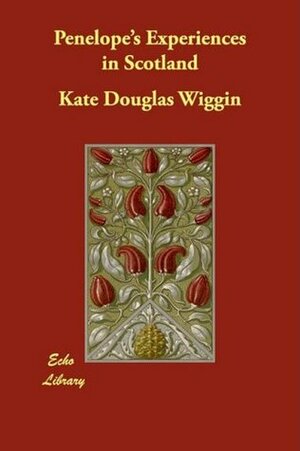 Penelope's Experiences in Scotland by Kate Douglas Wiggin