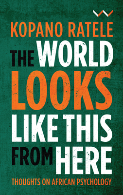 The World Looks Like This from Here: Thoughts on African Psychology by Kopano Ratele