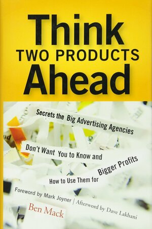 Think Two Products Ahead: Secrets the Big Advertising Agencies Don't Want You to Know and How to Use Them for Bigger Profits by Dave Lakhani, Mark Joyner, Ben Mack