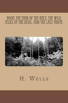 Boon, The Mind of the Race, The Wild Asses of the Devil, and The Last Trump; by H.G. Wells