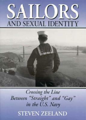 Sailors and Sexual Identity: Crossing the Line Between straight and gay in the U.S. Navy by Steven Zeeland