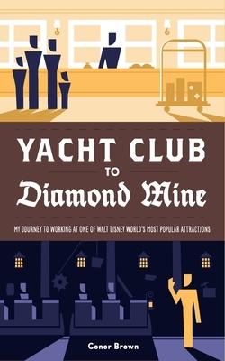 Yacht Club to Diamond Mine: My Journey to Working at One of Walt Disney World's Most Popular Attractions by Conor Brown