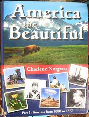 America the Beautiful Part 1: America from 1000 to 1877 by Charlene Notgrass