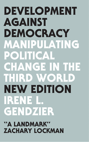 Development Against Democracy: Manipulating Political Change in the Third World by Irene L. Gendzier