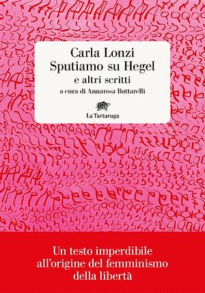 Sputiamo su Hegel e altri scritti by Carla Lonzi