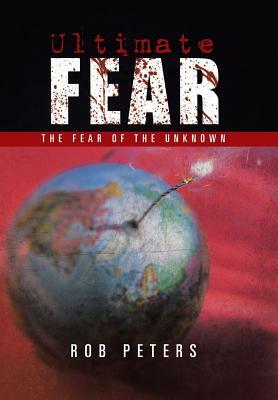 Ultimate Fear: The Fear of the Unknown by Rob Peters