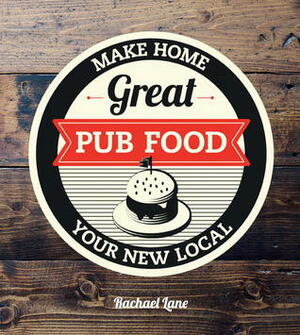 Great Pub Food: Make Home Your New Local by Rachael Lane