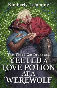 That Time I Got Drunk and Yeeted a Love Potion at a Werewolf by Kimberly Lemming