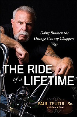 The Ride of a Lifetime: Doing Business the Orange County Choppers Way by Paul Teutul, Mark Yost