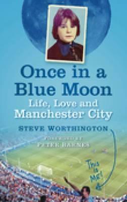 Once in a Blue Moon: Life, Love and Manchester City by Worthington, Steve Worthington